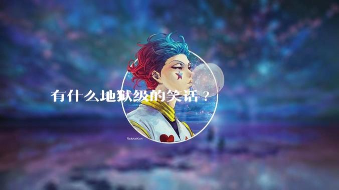 有什么地狱级的笑话?