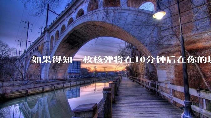 如果得知一枚核弹将在10分钟后在你的城市爆炸，除了等死还能干嘛？