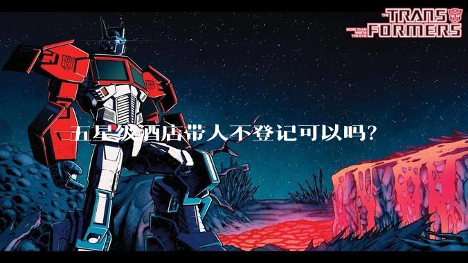 五星级酒店带人不登记可以吗？