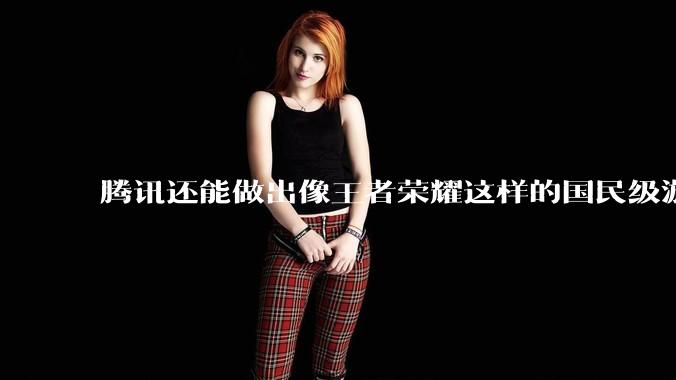 腾讯还能做出像王者荣耀这样的国民级游戏吗？